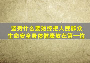 坚持什么要始终把人民群众生命安全身体健康放在第一位