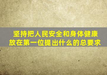 坚持把人民安全和身体健康放在第一位提出什么的总要求