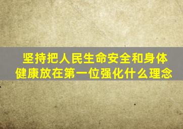 坚持把人民生命安全和身体健康放在第一位强化什么理念