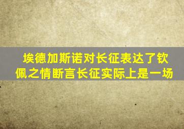 埃德加斯诺对长征表达了钦佩之情断言长征实际上是一场