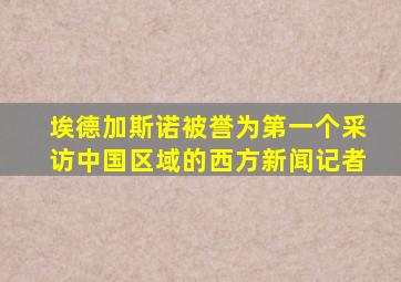 埃德加斯诺被誉为第一个采访中国区域的西方新闻记者