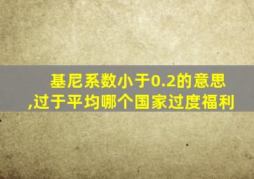 基尼系数小于0.2的意思,过于平均哪个国家过度福利
