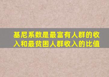 基尼系数是最富有人群的收入和最贫困人群收入的比值