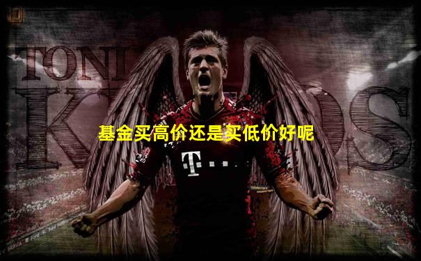 基金买高价还是买低价好呢