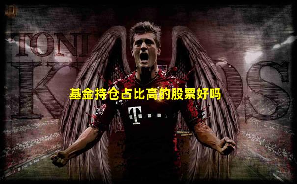 基金持仓占比高的股票好吗