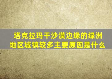 塔克拉玛干沙漠边缘的绿洲地区城镇较多主要原因是什么
