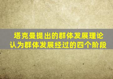 塔克曼提出的群体发展理论认为群体发展经过的四个阶段