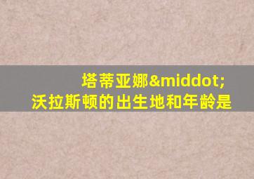 塔蒂亚娜·沃拉斯顿的出生地和年龄是