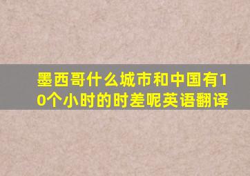 墨西哥什么城市和中国有10个小时的时差呢英语翻译