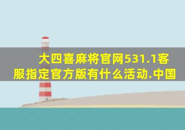 大四喜麻将官网531.1客服指定官方版有什么活动.中国