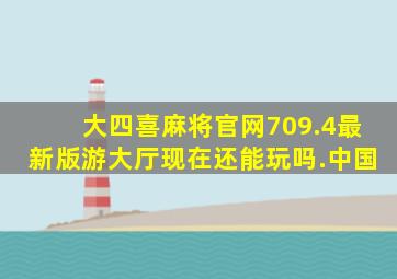 大四喜麻将官网709.4最新版游大厅现在还能玩吗.中国
