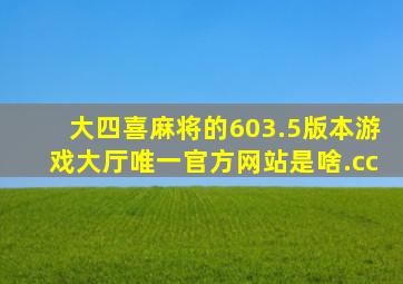 大四喜麻将的603.5版本游戏大厅唯一官方网站是啥.cc