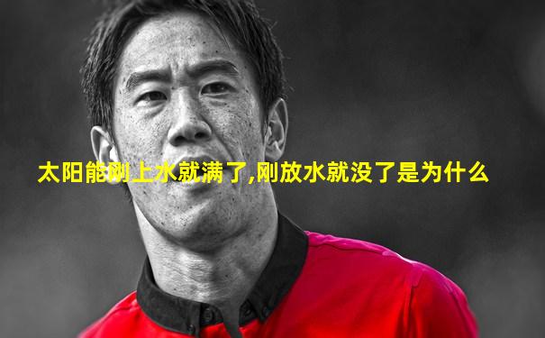 太阳能刚上水就满了,刚放水就没了是为什么