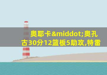 奥耶卡·奥孔古30分12篮板5助攻,特雷