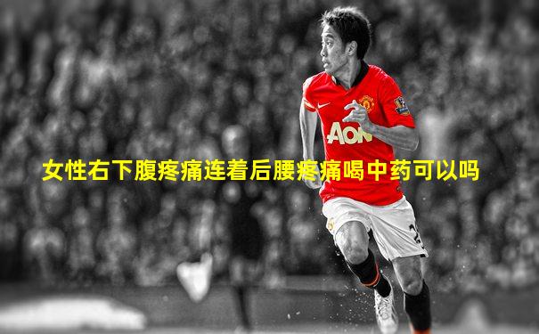 女性右下腹疼痛连着后腰疼痛喝中药可以吗
