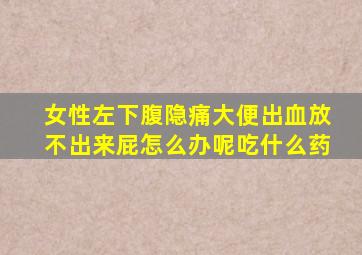 女性左下腹隐痛大便出血放不出来屁怎么办呢吃什么药