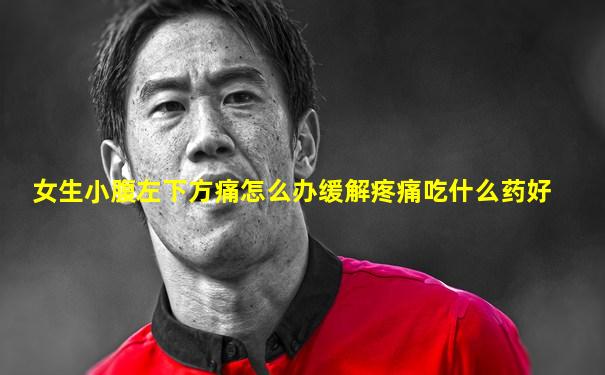 女生小腹左下方痛怎么办缓解疼痛吃什么药好