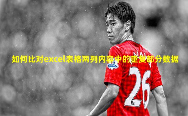 如何比对excel表格两列内容中的重复部分数据