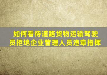 如何看待道路货物运输驾驶员拒绝企业管理人员违章指挥