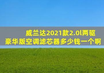 威兰达2021款2.0l两驱豪华版空调滤芯器多少钱一个啊