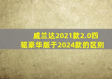 威兰达2021款2.0四驱豪华版于2024款的区别