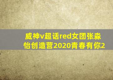 威神v超话red女团张淼怡创造营2020青春有你2