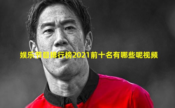 娱乐节目排行榜2021前十名有哪些呢视频