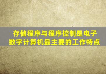 存储程序与程序控制是电子数字计算机最主要的工作特点