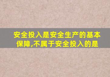 安全投入是安全生产的基本保障,不属于安全投入的是