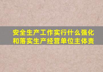 安全生产工作实行什么强化和落实生产经营单位主体责