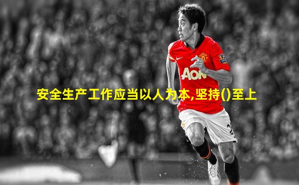 安全生产工作应当以人为本,坚持()至上