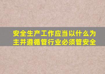 安全生产工作应当以什么为主并遵循管行业必须管安全