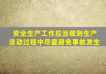 安全生产工作应当做到生产活动过程中尽量避免事故发生