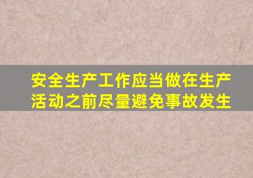 安全生产工作应当做在生产活动之前尽量避免事故发生