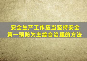 安全生产工作应当坚持安全第一预防为主综合治理的方法