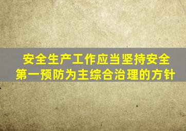 安全生产工作应当坚持安全第一预防为主综合治理的方针