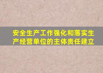 安全生产工作强化和落实生产经营单位的主体责任建立
