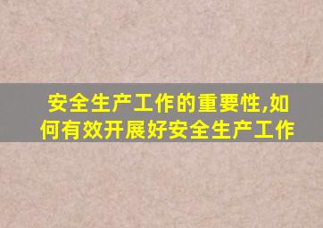 安全生产工作的重要性,如何有效开展好安全生产工作