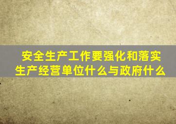 安全生产工作要强化和落实生产经营单位什么与政府什么
