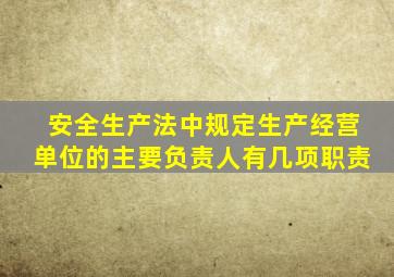 安全生产法中规定生产经营单位的主要负责人有几项职责