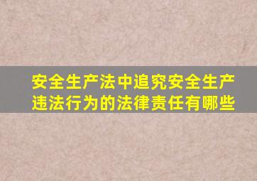 安全生产法中追究安全生产违法行为的法律责任有哪些