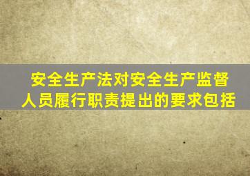 安全生产法对安全生产监督人员履行职责提出的要求包括