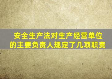 安全生产法对生产经营单位的主要负责人规定了几项职责