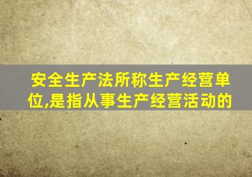 安全生产法所称生产经营单位,是指从事生产经营活动的