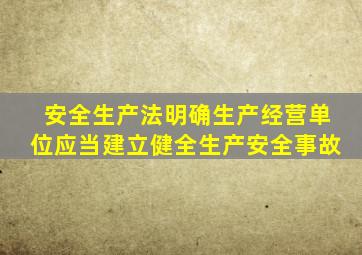 安全生产法明确生产经营单位应当建立健全生产安全事故