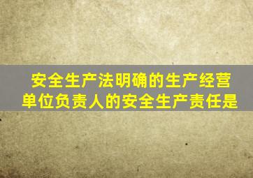安全生产法明确的生产经营单位负责人的安全生产责任是