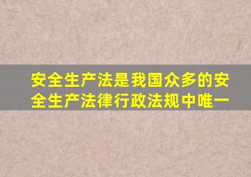 安全生产法是我国众多的安全生产法律行政法规中唯一