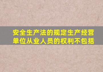 安全生产法的规定生产经营单位从业人员的权利不包括