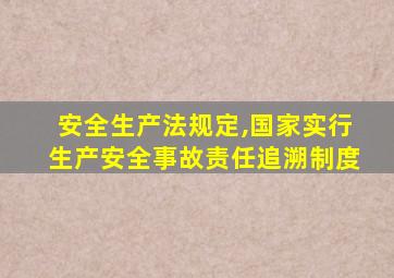 安全生产法规定,国家实行生产安全事故责任追溯制度