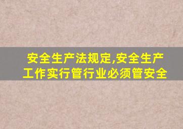 安全生产法规定,安全生产工作实行管行业必须管安全